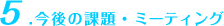 5.今後の課題・ミーティング